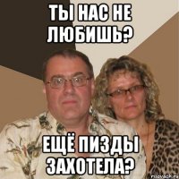 ты нас не любишь? ещё пизды захотела?