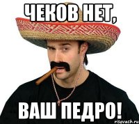 чеков нет, ваш педро!