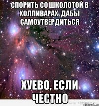 спорить со школотой в холливарах, дабы самоутвердиться хуево, если честно