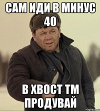 сам иди в минус 40 в хвост тм продувай
