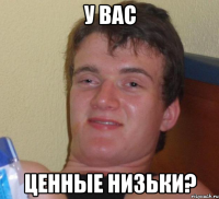 у вас ценные низьки?