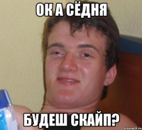 ок а сёдня будеш скайп?