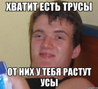 хватит есть трусы от них у тебя растут усы