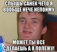 слышь санек чето я вообще нече непойму может ты все сделаешь а я полежу!