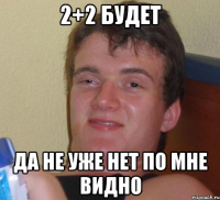 2+2 будет да не уже нет по мне видно