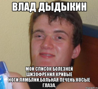 влад дыдыкин мой список болезней шизофрения.кривые ноги.лямблии.больная печень.косые глаза.