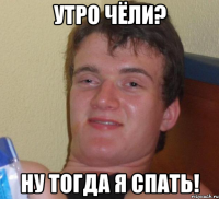 утро чёли? ну тогда я спать!