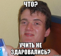 что? учить не здаровались?