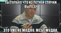 ты только что из летней спячки вылез? это уже не модно, мсье мудак.