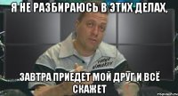 я не разбираюсь в этих делах, завтра приедет мой друг и всё скажет