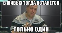 в живых тогда останется только один