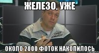 железо, уже около 2000 фоток накопилось