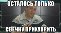 осталось только свечку прихуярить