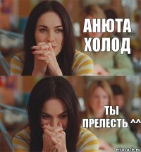 Анюта Холод Ты прелесть ^^