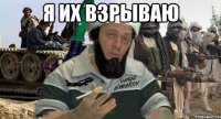 я их взрываю 