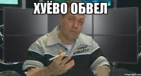 хуёво обвел 