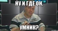 ну и где он, умник?