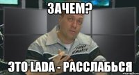 зачем? это lada - расслабься