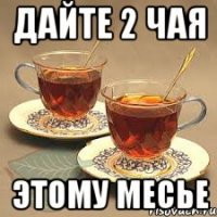 дайте 2 чая этому месье