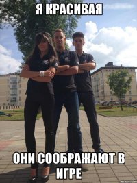 я красивая они соображают в игре