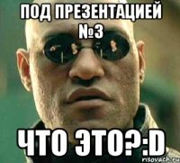 под презентацией №3 что это?:d