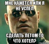 мне кажется или я не успел сделать летом то что хотел?