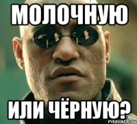 молочную или чёрную?