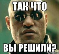 так что вы решили?