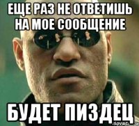 еще раз не ответишь на мое сообщение будет пиздец