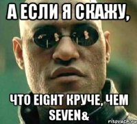 а если я скажу, что eight круче, чем seven&