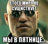 етого мира не сущиствует мы в пятнице...