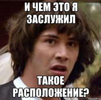 и чем это я заслужил такое расположение?