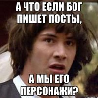 а что если бог пишет посты, а мы его персонажи?