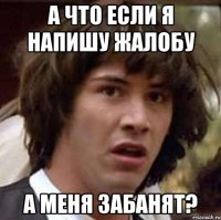 а что если я напишу жалобу а меня забанят?