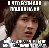 а что если аня пошла на иу так как думала что я буду там и типа начнем сначала