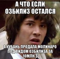 а что если озбилиз остался а кубань продала молинаро под видом озбилиза за 10млн $