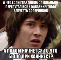 а что,если гвардиола специально перепутал все в баварии,чтобы запутать соперников а потом начнется то,что было при хайнкесе?