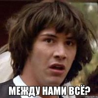  между нами всё?