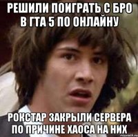 решили поиграть с бро в гта 5 по онлайну рокстар закрыли сервера по причине хаоса на них