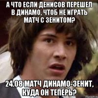 а что если денисов перешел в динамо, чтоб не играть матч с зенитом? 24.08 матч динамо-зенит, куда он теперь?