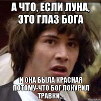 а что, если луна, это глаз бога и она была красная потому-что бог покурил травки...