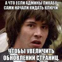 а что если админы пикабу сами начали кидать ключи. чтобы увеличить обновлений страниц.