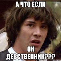 а что если он девственник???