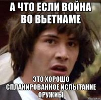 а что если война во вьетнаме это хорошо спланированное испытание оружиы