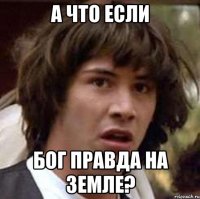 а что если бог правда на земле?