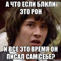 а что если блили это рон и все это время он писал сам себе?