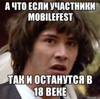 а что если участники mobilefest так и останутся в 18 веке