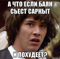 а что если баян сьест саркыт и похудеет?