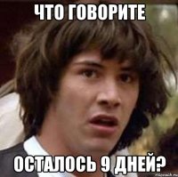 что говорите осталось 9 дней?