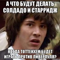 а что будут делать солдадо и старридж когда тоттенхем будет играть против ливерпуля?